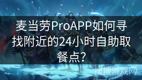 麦当劳ProAPP如何寻找附近的24小时自助取餐点？