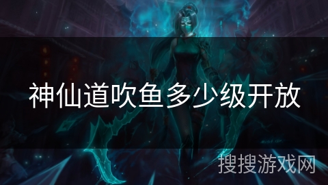 神仙道吹鱼多少级开放