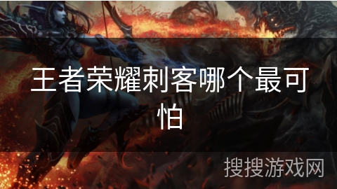 王者荣耀刺客哪个最可怕