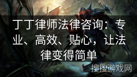 丁丁律师法律咨询：专业、高效、贴心，让法律变得简单