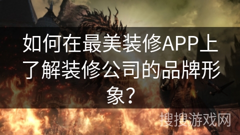 如何在最美装修APP上了解装修公司的品牌形象？