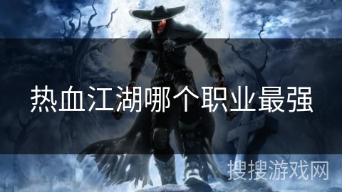 热血江湖哪个职业最强 热血江湖哪个职业最强