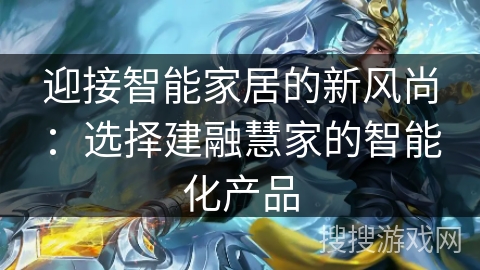 迎接智能家居的新风尚：选择建融慧家的智能化产品