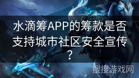 水滴筹APP的筹款是否支持城市社区安全宣传？