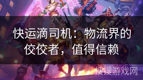 快运滴司机：物流界的佼佼者，值得信赖