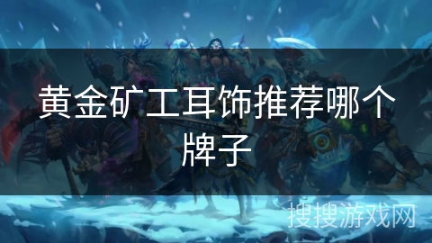 黄金矿工耳饰推荐哪个牌子