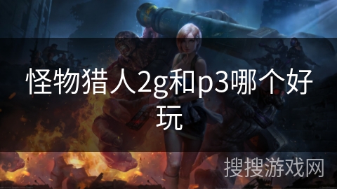 怪物猎人2g和p3哪个好玩