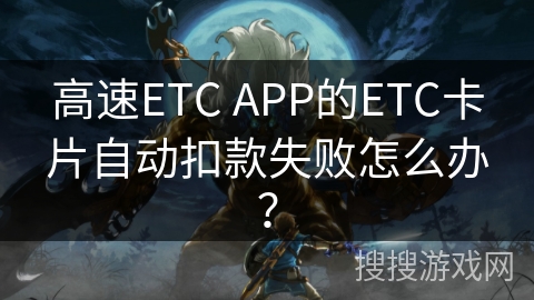 高速ETC APP的ETC卡片自动扣款失败怎么办？