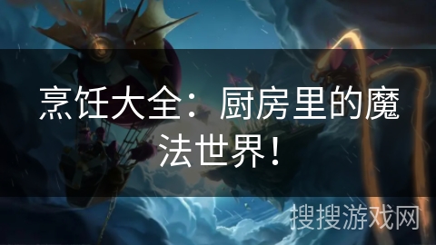 烹饪大全:厨房里的魔法世界! 烹饪大全:厨房里的魔法世界!