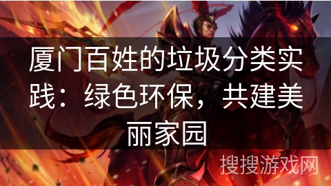 厦门百姓的垃圾分类实践:绿色环保,共建美丽家园 厦门百姓的垃圾分类实践:绿色环保,共建美丽家园