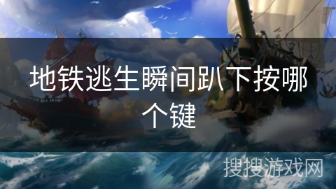 地铁逃生瞬间趴下按哪个键 地铁逃生瞬间趴下按哪个键