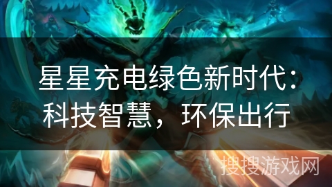 星星充电绿色新时代：科技智慧，环保出行