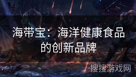 海带宝：海洋健康食品的创新品牌