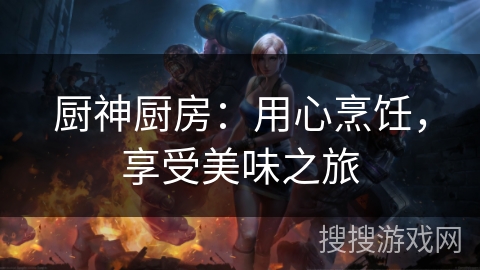 厨神厨房：用心烹饪，享受美味之旅