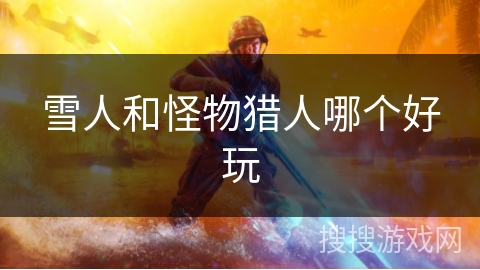 雪人和怪物猎人哪个好玩