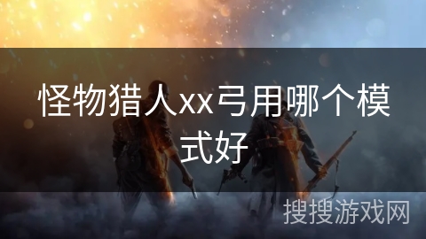 怪物猎人xx弓用哪个模式好