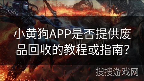小黄狗APP是否提供废品回收的教程或指南？