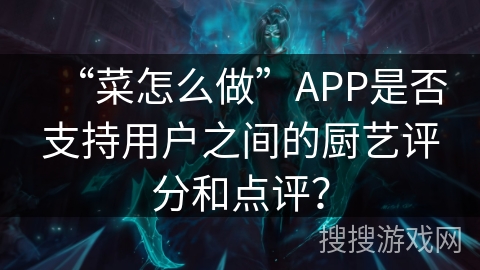 “菜怎么做”APP是否支持用户之间的厨艺评分和点评？