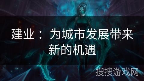 建业 ：为城市发展带来新的机遇