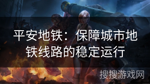 平安地铁：保障城市地铁线路的稳定运行