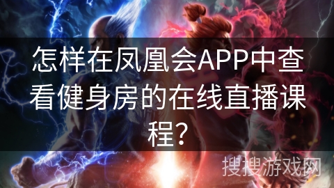 怎样在凤凰会APP中查看健身房的在线直播课程？