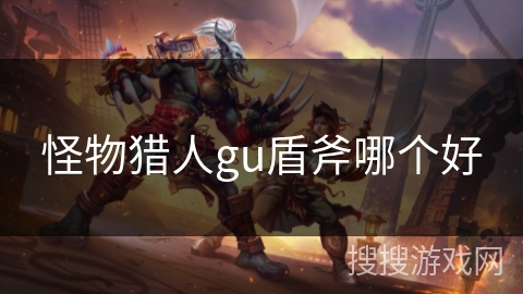 怪物猎人gu盾斧哪个好 怪物猎人gu盾斧哪个好