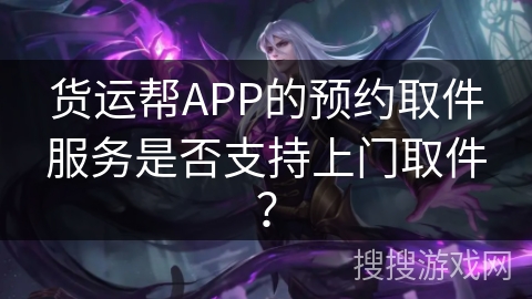 货运帮APP的预约取件服务是否支持上门取件？