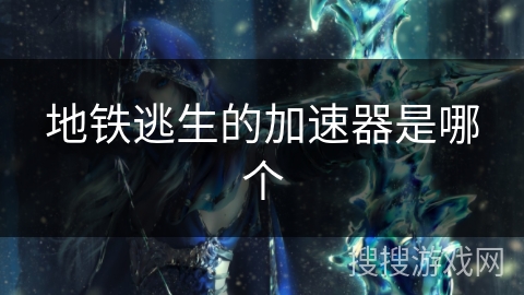 地铁逃生的加速器是哪个