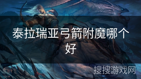 泰拉瑞亚弓箭附魔哪个好 泰拉瑞亚弓箭附魔哪个好