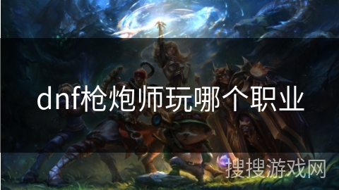 dnf枪炮师玩哪个职业