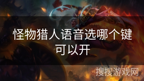 怪物猎人语音选哪个键可以开 怪物猎人语音选哪个键可以开