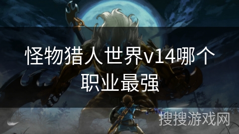 怪物猎人世界v14哪个职业最强