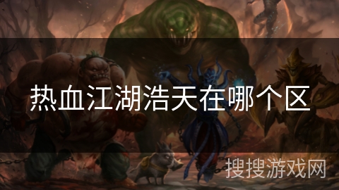 热血江湖浩天在哪个区 热血江湖浩天在哪个区