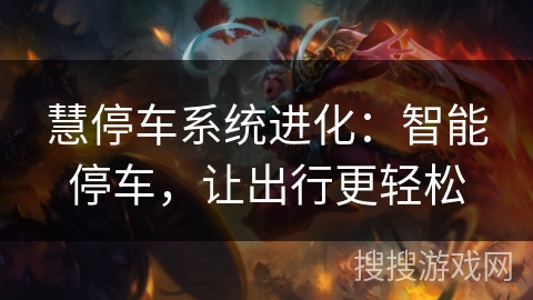 慧停车系统进化：智能停车，让出行更轻松