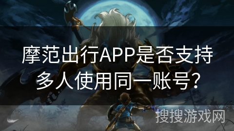 摩范出行APP是否支持多人使用同一账号？