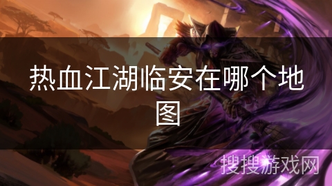热血江湖临安在哪个地图 热血江湖临安在哪个地图