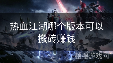 热血江湖哪个版本可以搬砖赚钱 热血江湖哪个版本可以搬砖赚钱