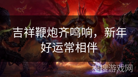 吉祥鞭炮齐鸣响，新年好运常相伴