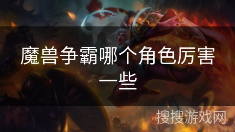 魔兽争霸哪个角色厉害一些 魔兽争霸哪个角色厉害一些