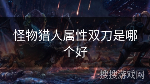 怪物猎人属性双刀是哪个好