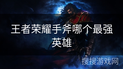 王者荣耀手斧哪个最强英雄