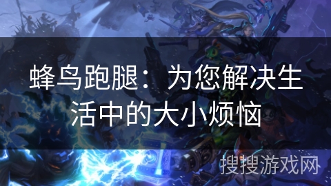 蜂鸟跑腿：为您解决生活中的大小烦恼