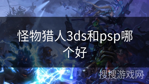 怪物猎人3ds和psp哪个好