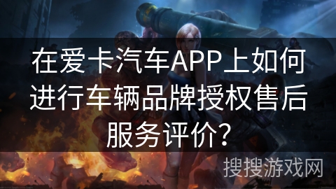 在爱卡汽车APP上如何进行车辆品牌授权售后服务评价？