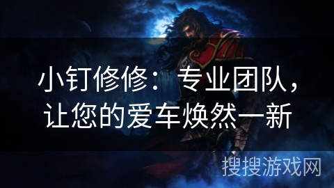 小钉修修：专业团队，让您的爱车焕然一新