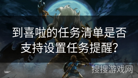 到喜啦的任务清单是否支持设置任务提醒？