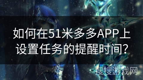 如何在51米多多APP上设置任务的提醒时间？