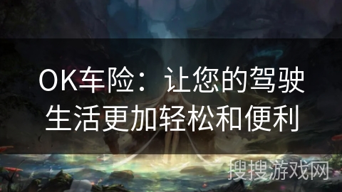 OK车险：让您的驾驶生活更加轻松和便利