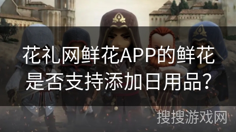 花礼网鲜花APP的鲜花是否支持添加日用品？