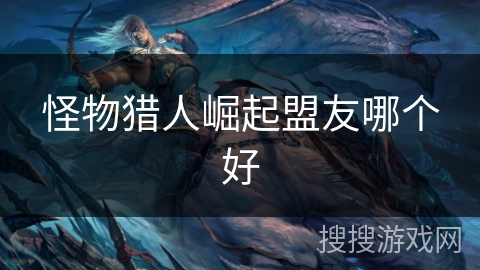 怪物猎人崛起盟友哪个好